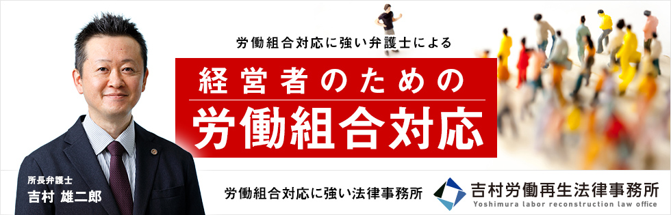 労働組合対応につよい弁護士による経営者のための労働組合対応対応 経営者に突然の労働問題専門の弁護士が経営者の悩みを解決します！[労働組合対応に強い法律事務所 吉村労働再生法律事務所]